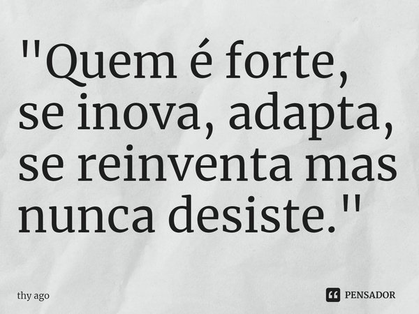 "Quem é forte, se inova, adapta, se reinventa mas nunca desiste."... Frase de thy ago.