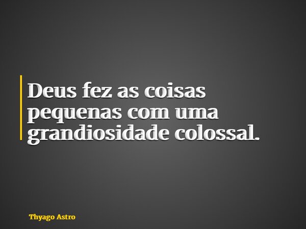Deus fez as coisas pequenas com uma grandiosidade colossal.... Frase de Thyago Astro.