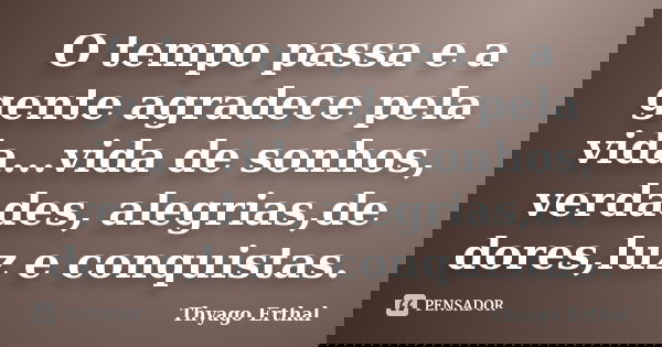 O tempo passa e a gente agradece pela vida...vida de sonhos, verdades, alegrias,de dores,luz e conquistas.... Frase de Thyago Erthal.
