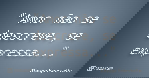 "Amor não se descreve, se expressa..."... Frase de Thyago Esnervelin.