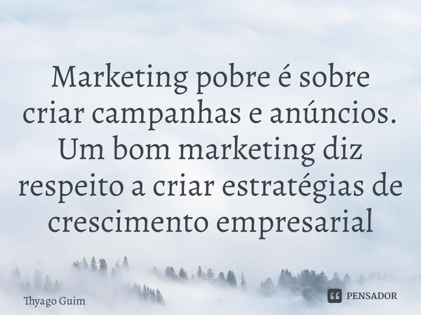 ⁠Marketing pobre é sobre criar campanhas e anúncios. Um bom marketing diz respeito a criar estratégias de crescimento empresarial... Frase de Thyago Guimarães.