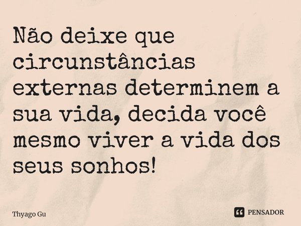 ⁠Não deixe que circunstâncias externas determinem a sua vida, decida você mesmo viver a vida dos seus sonhos!... Frase de Thyago Guimarães.