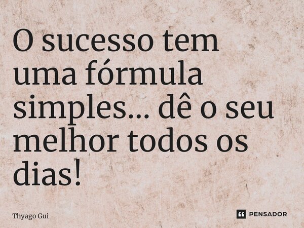 ⁠O sucesso tem uma fórmula simples… dê o seu melhor todos os dias!... Frase de Thyago Guimarães.