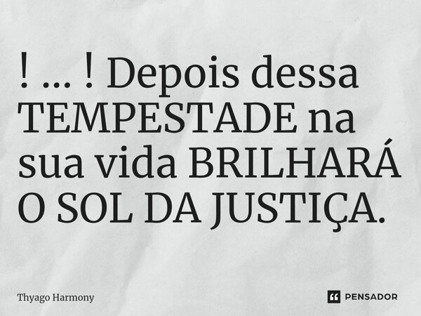 ⁠! ... ! Depois dessa TEMPESTADE na sua vida BRILHARÁ O SOL DA JUSTIÇA.... Frase de Thyago Harmony.