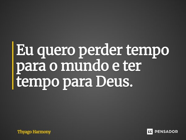⁠Eu quero perder tempo para o mundo e ter tempo para Deus.... Frase de Thyago Harmony.