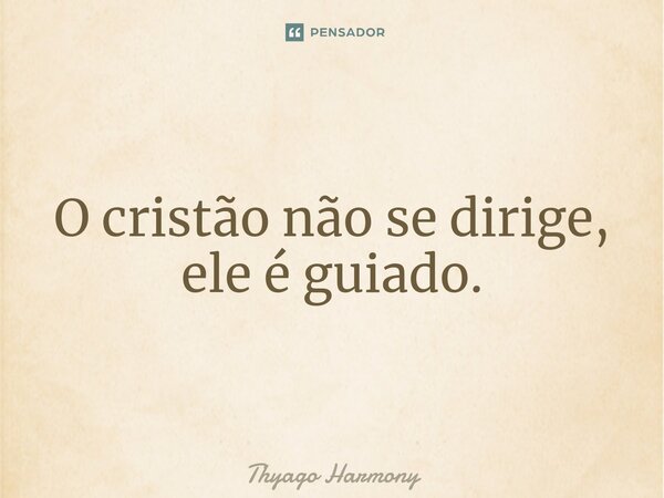 ⁠O cristão não se dirige, ele é guiado.... Frase de Thyago Harmony.