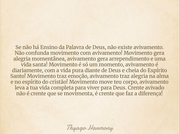 Se não há Ensino da Palavra de Deus, não existe avivamento. Não confunda movimento com avivamento! Movimento gera alegria momentânea, avivamento gera arrependim... Frase de Thyago Harmony.