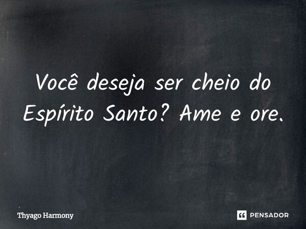 ⁠Você deseja ser cheio do Espírito Santo? Ame e ore.... Frase de Thyago Harmony.