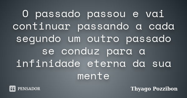 O passado passou e vai continuar passando a cada segundo um outro passado se conduz para a infinidade eterna da sua mente... Frase de Thyago Pozzibon.