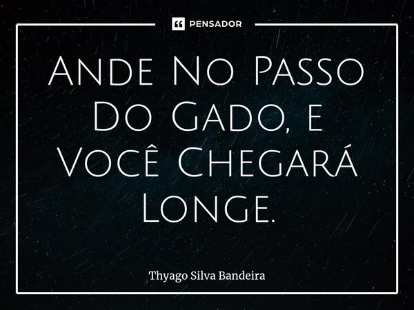 ⁠Ande No Passo Do Gado, e Você Chegará Longe.... Frase de Thyago Silva Bandeira.