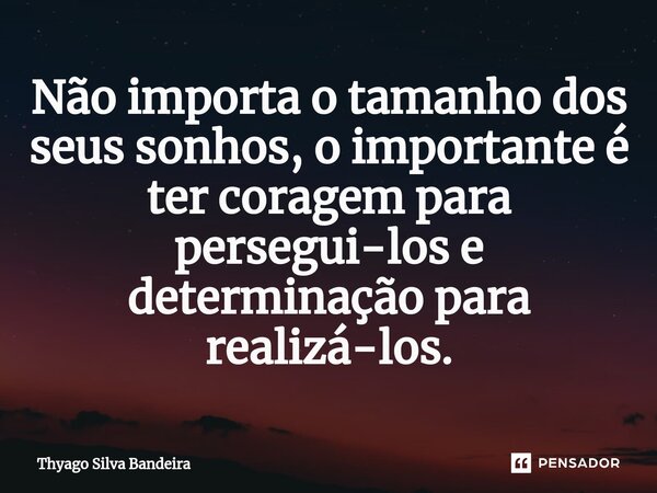 Não importa o tamanho dos seus sonhos, o importante é ter coragem para persegui-los e determinação para realizá-los.... Frase de Thyago Silva Bandeira.