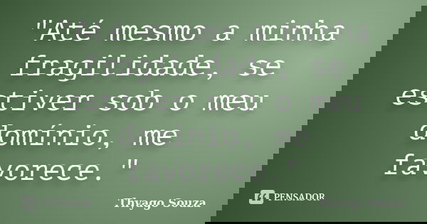 "Até mesmo a minha fragilidade, se estiver sob o meu domínio, me favorece."... Frase de Thyago Souza.
