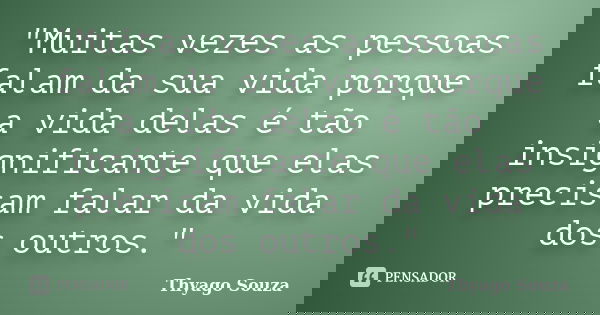 "Muitas vezes as pessoas falam da sua vida porque a vida delas é tão insignificante que elas precisam falar da vida dos outros."... Frase de Thyago Souza.
