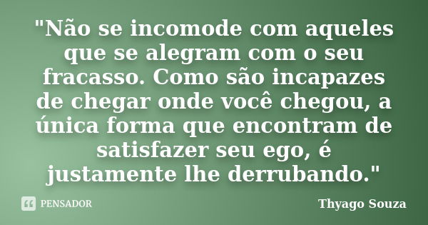 "Não se incomode com aqueles que se alegram com o seu fracasso. Como são incapazes de chegar onde você chegou, a única forma que encontram de satisfazer se... Frase de Thyago Souza.