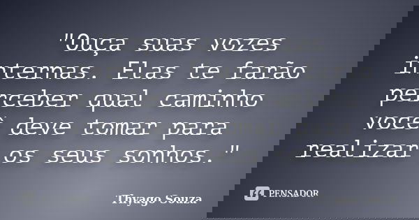 "Ouça suas vozes internas. Elas te farão perceber qual caminho você deve tomar para realizar os seus sonhos."... Frase de Thyago Souza.
