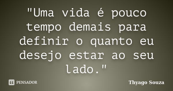 "Uma vida é pouco tempo demais para definir o quanto eu desejo estar ao seu lado."... Frase de Thyago Souza.