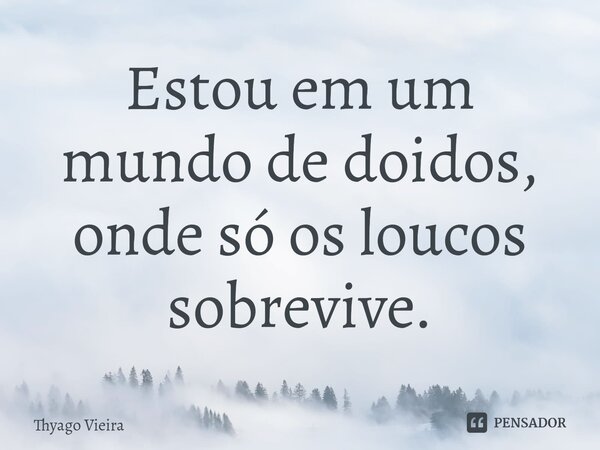 ⁠Estou em um mundo de doidos, onde só os loucos sobrevive.... Frase de Thyago Vieira.