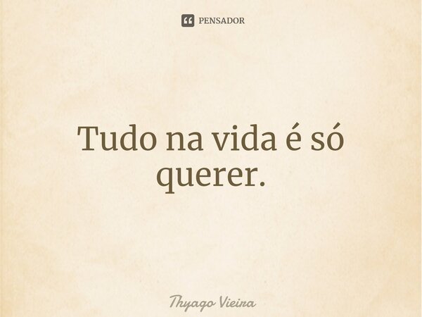 Tudo na vida é só querer.⁠... Frase de Thyago Vieira.