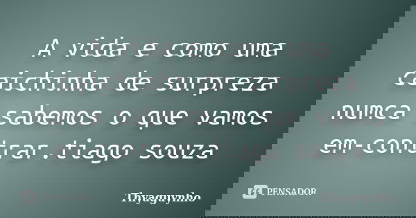 A vida e como uma caichinha de surpreza numca sabemos o que vamos em-contrar.tiago souza... Frase de Thyaguynho.