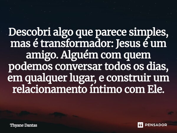 ⁠Descobri algo que parece simples, mas é transformador: Jesus é um amigo. Alguém com quem podemos conversar todos os dias, em qualquer lugar, e construir um rel... Frase de Thyane Dantas.