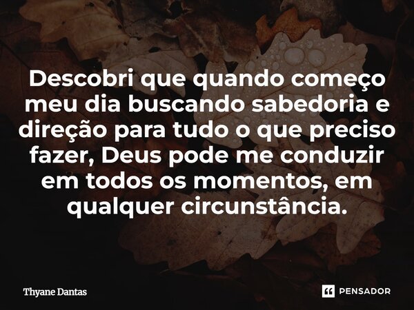 ⁠Descobri que quando começo meu dia buscando sabedoria e direção para tudo o que preciso fazer, Deus pode me conduzir em todos os momentos, em qualquer circunst... Frase de Thyane Dantas.
