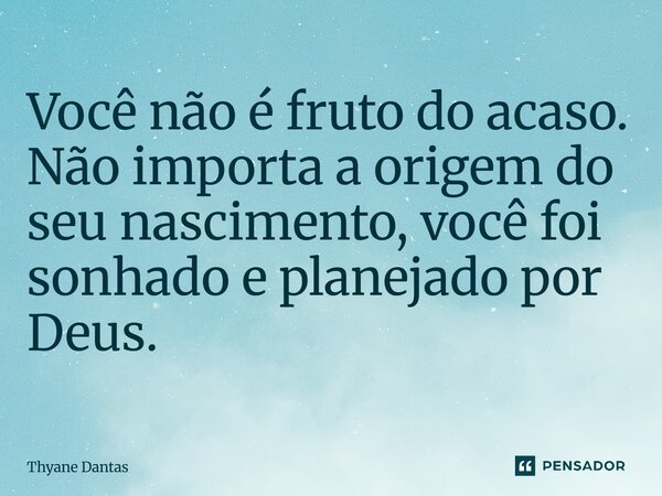 ⁠Você não é fruto do acaso. Não importa a origem do seu nascimento, você foi sonhado e planejado por Deus.... Frase de Thyane Dantas.