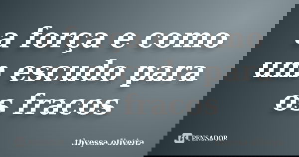 a força e como um escudo para os fracos... Frase de thyessa oliveira.