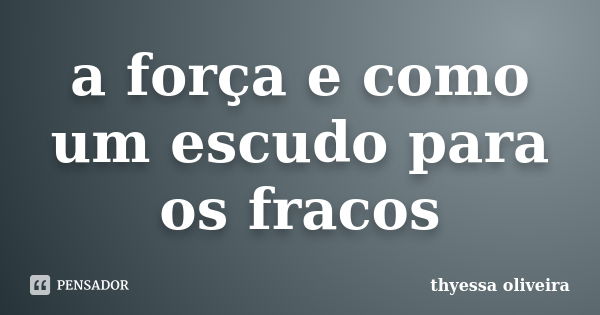 a força e como um escudo para os fracos... Frase de thyessa oliveira.