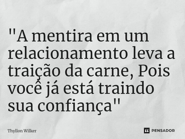⁠"A mentira em um relacionamento leva a traição da carne, Pois você já está traindo sua confiança"... Frase de Thyllon Wilker.