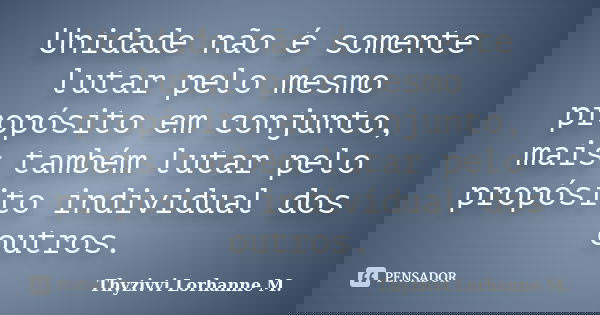 Unidade não é somente lutar pelo mesmo propósito em conjunto, mais também lutar pelo propósito individual dos outros.... Frase de Thyzivvi Lorhanne M..