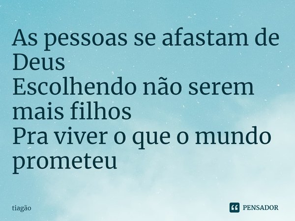 ⁠As pessoas se afastam de Deus
Escolhendo não serem mais filhos
Pra viver o que o mundo prometeu... Frase de tiagão.