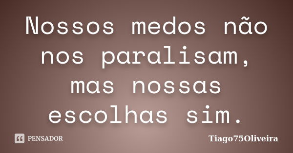 Nossos medos não nos paralisam, mas nossas escolhas sim.... Frase de Tiago75Oliveira.