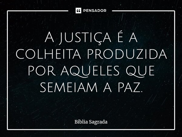 ⁠A justiça é a colheita produzida por aqueles que semeiam a paz.... Frase de Bíblia Sagrada.
