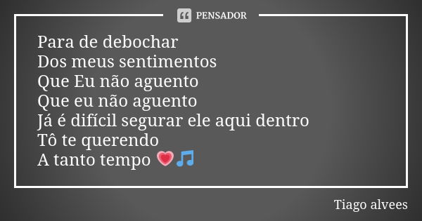 Para de debochar Dos meus sentimentos Que Eu não aguento Que eu não aguento Já é difícil segurar ele aqui dentro Tô te querendo A tanto tempo 💗🎵... Frase de Tiago alvees.