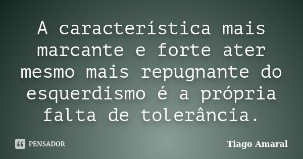 A característica mais marcante e forte ater mesmo mais repugnante do esquerdismo é a própria falta de tolerância.... Frase de Tiago Amaral.