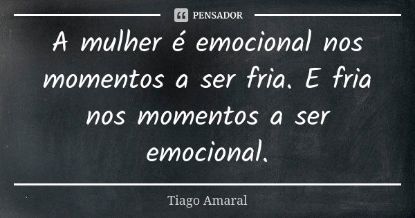 A mulher é emocional nos momentos a ser fria. E fria nos momentos a ser emocional.... Frase de Tiago Amaral.