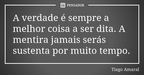 A verdade é sempre a melhor coisa a ser dita. A mentira jamais serás sustenta por muito tempo.... Frase de Tiago Amaral.