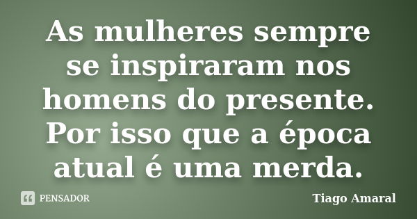 Não seja peça de joguinhos femininos. Tiago Amaral - Pensador