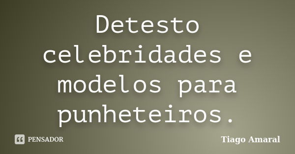 Detesto celebridades e modelos para punheteiros.... Frase de Tiago Amaral.