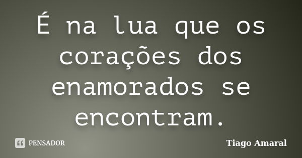 É na lua que os corações dos enamorados se encontram.... Frase de Tiago Amaral.