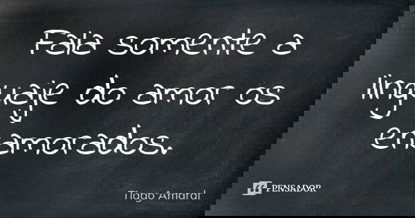 Fala somente a linguaje do amor os enamorados.... Frase de Tiago Amaral.