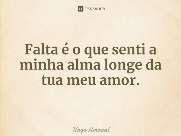 ⁠Falta é o que senti a minha alma longe da tua meu amor.... Frase de Tiago Amaral.
