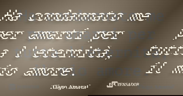 Ha condannato me per amarti per tutta l'eternità, il mio amore.... Frase de Tiago Amaral.