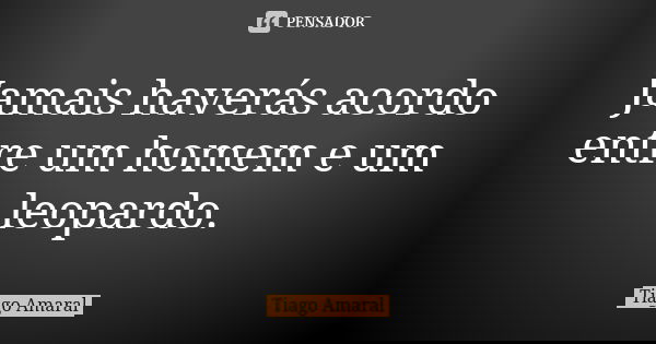 Jamais haverás acordo entre um homem e um leopardo.... Frase de Tiago Amaral.