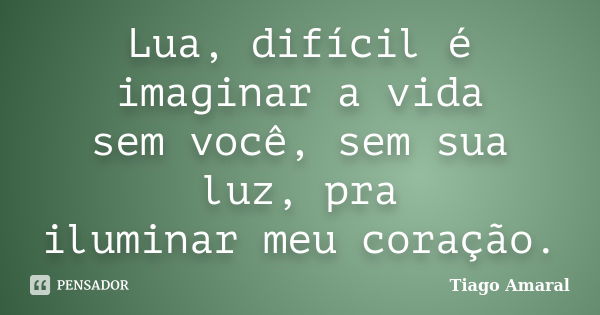 Lua, difícil é imaginar a vida sem você, sem sua luz, pra iluminar meu coração.... Frase de Tiago Amaral.