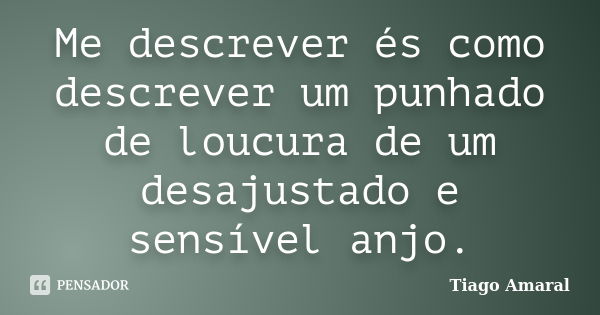 Me descrever és como descrever um punhado de loucura de um desajustado e sensível anjo.... Frase de Tiago Amaral.