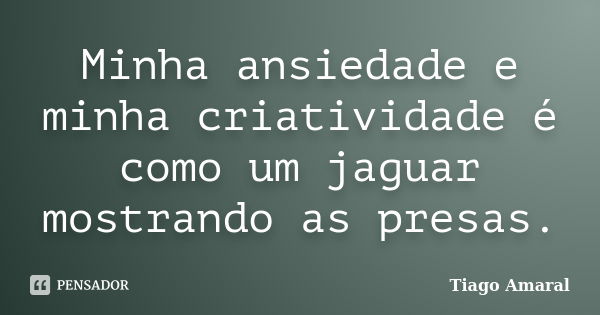 Minha ansiedade e minha criatividade é como um jaguar mostrando as presas.... Frase de Tiago Amaral.