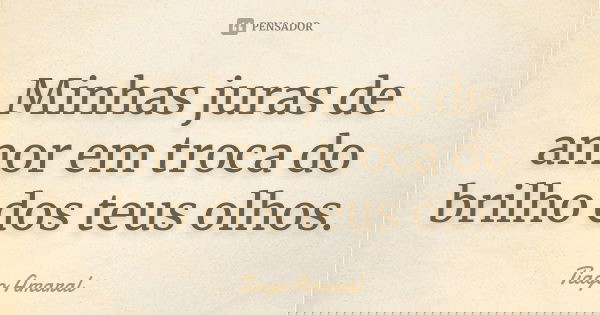 Minhas juras de amor em troca do brilho dos teus olhos.... Frase de Tiago Amaral.