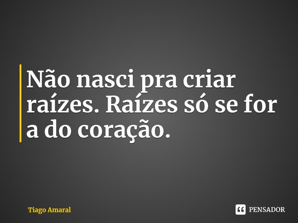 ⁠Não nasci pra criar raízes. Raízes só se for a do coração.... Frase de Tiago Amaral.