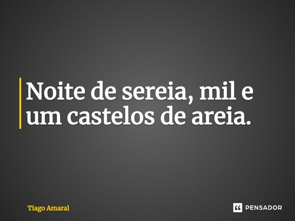 ⁠Noite de sereia, mil e um castelos de areia.... Frase de Tiago Amaral.